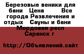 Березовые веники для бани › Цена ­ 40 - Все города Развлечения и отдых » Сауны и бани   . Мордовия респ.,Саранск г.